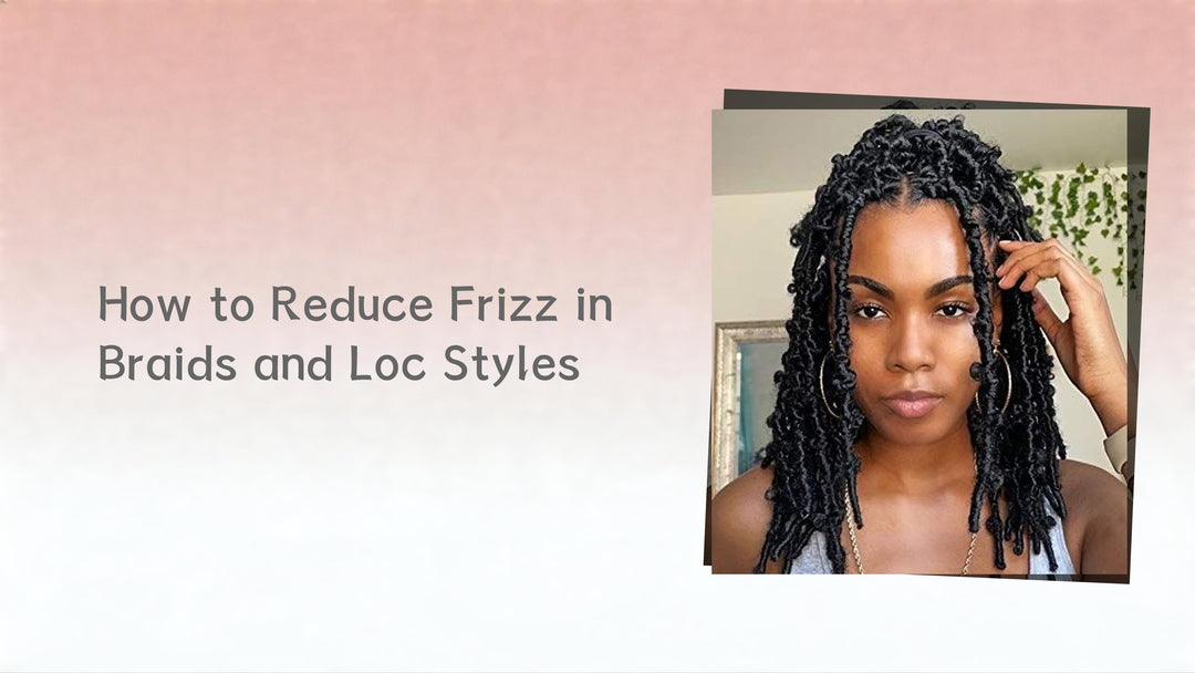 How to Reduce Frizz in Braids and Loc Styles