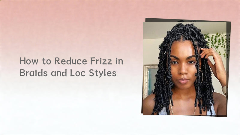 How to Reduce Frizz in Braids and Loc Styles