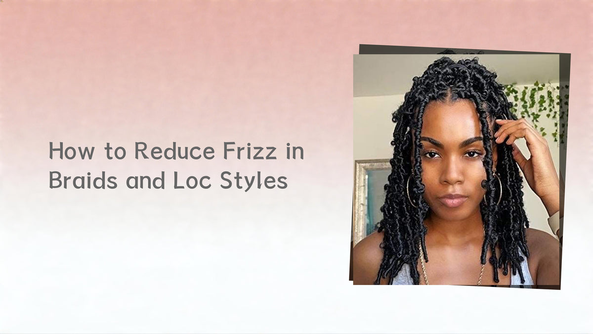 How to Reduce Frizz in Braids and Loc Styles