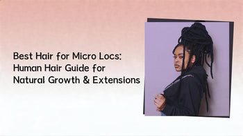 Best Hair for Micro Locs: Human Hair Guide for Natural Growth & Extensions