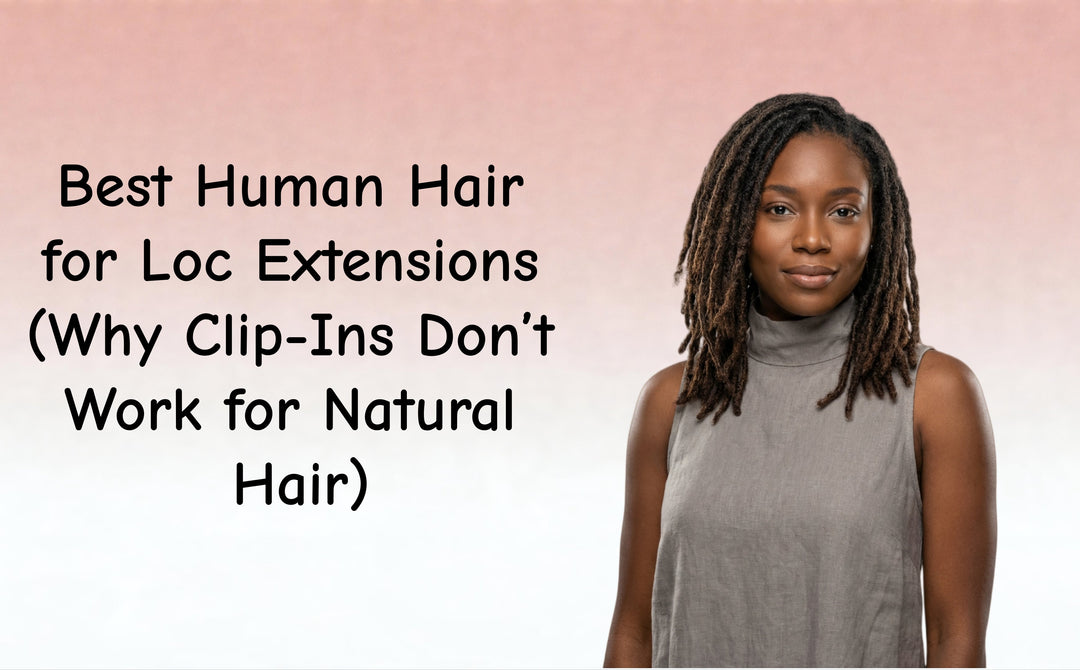 Best Human Hair for Loc Extensions (Why Clip-Ins Don’t Work for Natural Hair)