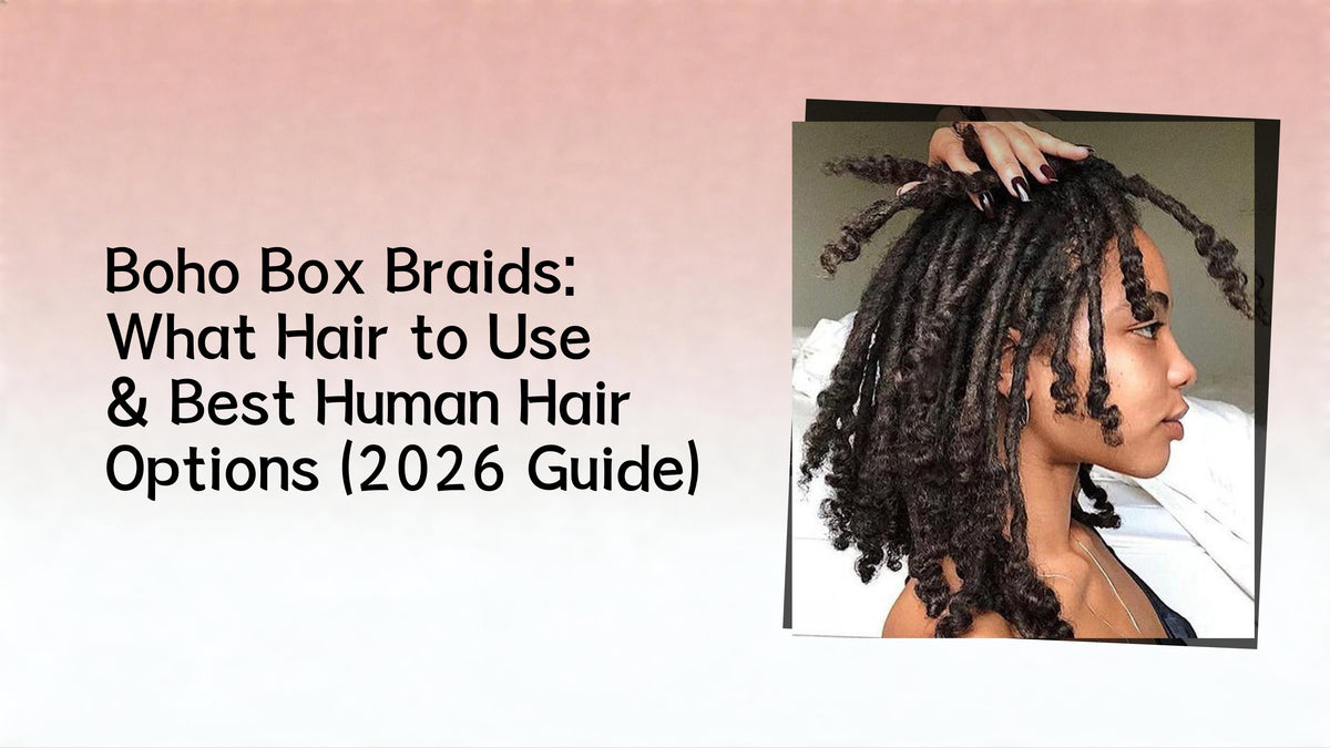 Boho Box Braids: What Hair to Use & Best Human Hair Options (2026 Guide)