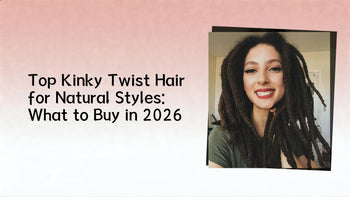 Top Kinky Twist Hair for Natural Styles: What to Buy in 2026