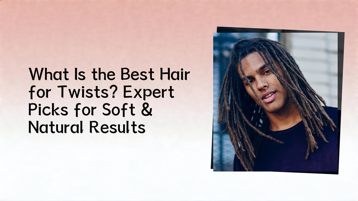 What Is the Best Hair for Twists? Expert Picks for Soft & Natural Results (2026 Guide)